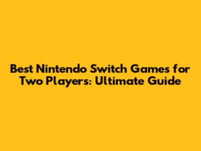 Best Nintendo Switch Games for Two Players: Ultimate Guide