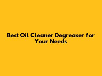 Best Oil Cleaner Degreaser for Your Needs