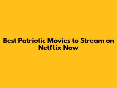 Best Patriotic Movies to Stream on Netflix Now