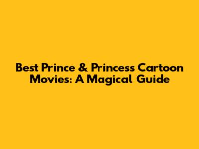 Best Prince & Princess Cartoon Movies: A Magical Guide
