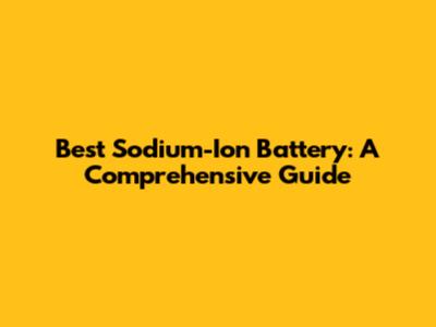 Best Sodium-Ion Battery: A Comprehensive Guide