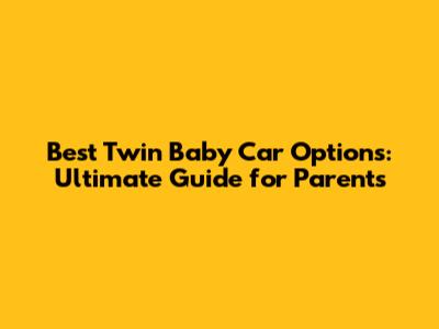Best Twin Baby Car Options: Ultimate Guide for Parents