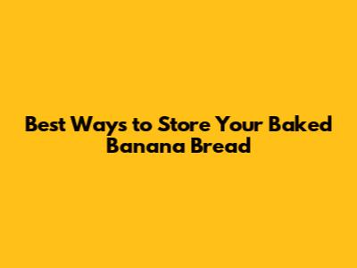Best Ways to Store Your Baked Banana Bread