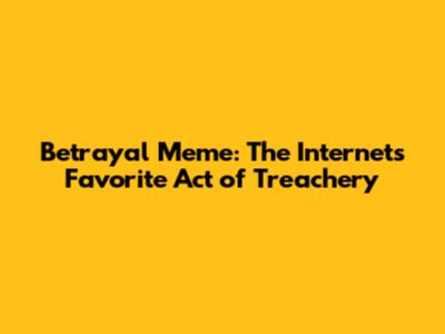 Betrayal Meme: The Internet's Favorite Act of Treachery