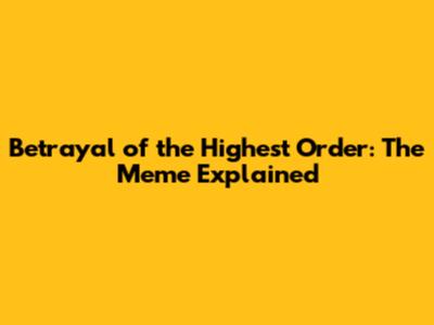 Betrayal of the Highest Order: The Meme Explained