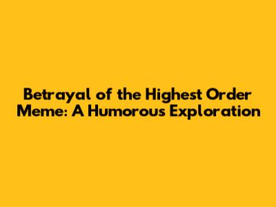 Betrayal of the Highest Order Meme: A Humorous Exploration