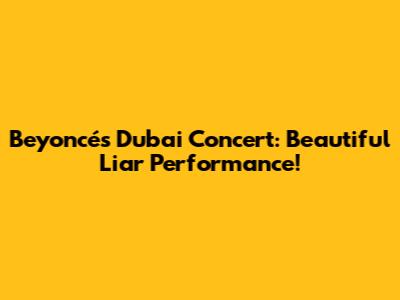 Beyoncé's Dubai Concert: Beautiful Liar Performance!
