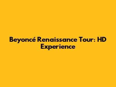 Beyoncé Renaissance Tour: HD Experience