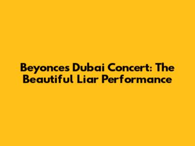 Beyonce's Dubai Concert: The Beautiful Liar Performance