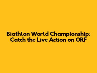 Biathlon World Championship: Catch the Live Action on ORF