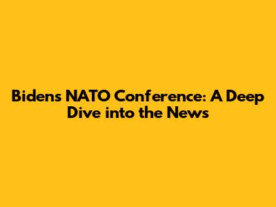 Biden's NATO Conference: A Deep Dive into the News