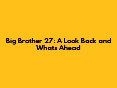 Big Brother 27: A Look Back and What's Ahead