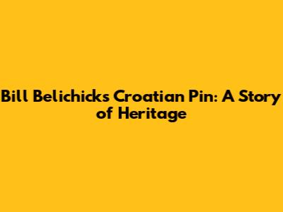 Bill Belichick's Croatian Pin: A Story of Heritage