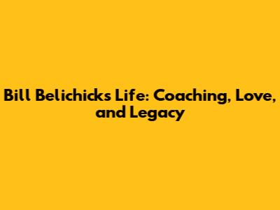 Bill Belichick's Life: Coaching, Love, and Legacy