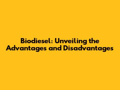 Biodiesel: Unveiling the Advantages and Disadvantages
