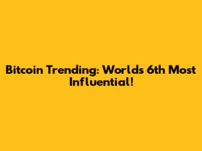 Bitcoin Trending: World's 6th Most Influential!