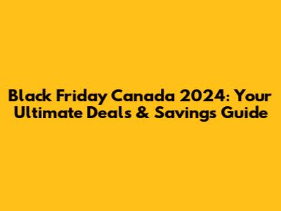 Black Friday Canada 2024: Your Ultimate Deals & Savings Guide