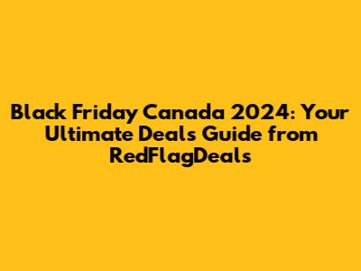 Black Friday Canada 2024: Your Ultimate Deals Guide from RedFlagDeals