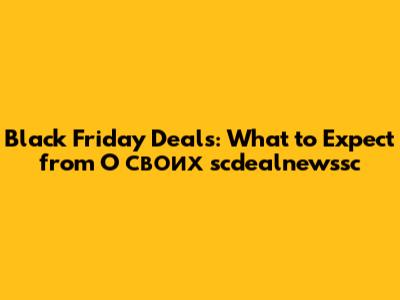 Black Friday Deals: What to Expect from O своих scdealnewssc