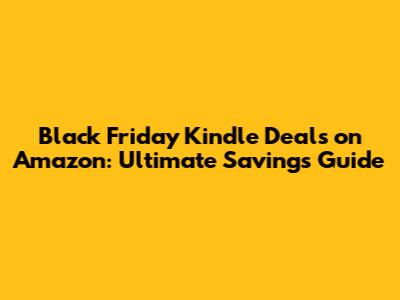 Black Friday Kindle Deals on Amazon: Ultimate Savings Guide