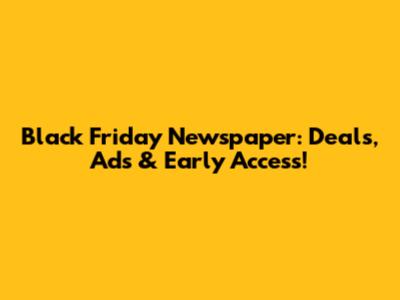 Black Friday Newspaper: Deals, Ads & Early Access!