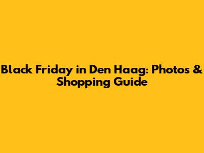 Black Friday in Den Haag: Photos & Shopping Guide