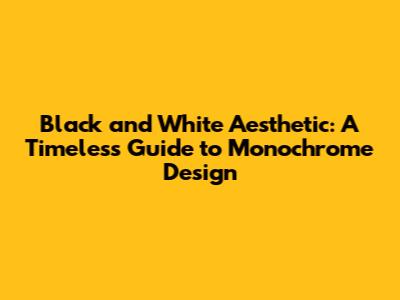 Black and White Aesthetic: A Timeless Guide to Monochrome Design