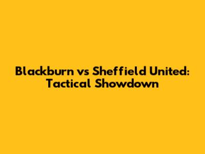 Blackburn vs Sheffield United: Tactical Showdown