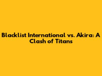 Blacklist International vs. Akira: A Clash of Titans