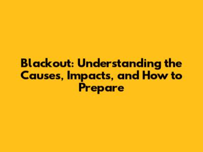 Blackout: Understanding the Causes, Impacts, and How to Prepare