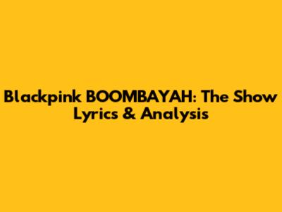 Blackpink BOOMBAYAH: The Show Lyrics & Analysis