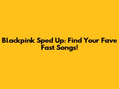 Blackpink Sped Up: Find Your Fave Fast Songs!