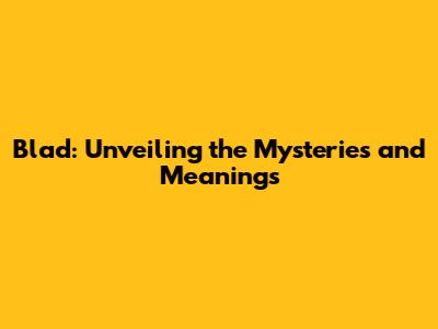 Blad: Unveiling the Mysteries and Meanings