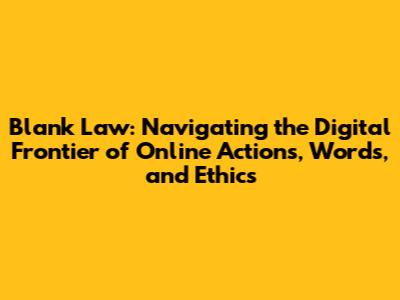 Blank Law: Navigating the Digital Frontier of Online Actions, Words, and Ethics