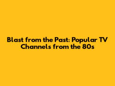 Blast from the Past: Popular TV Channels from the 80s