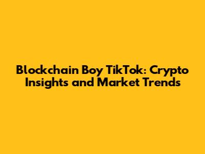 Blockchain Boy TikTok: Crypto Insights and Market Trends