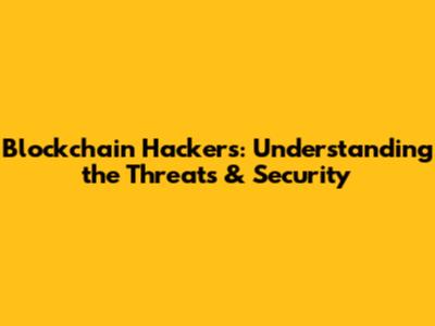 Blockchain Hackers: Understanding the Threats & Security