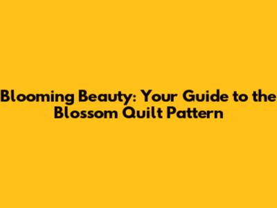 Blooming Beauty: Your Guide to the Blossom Quilt Pattern