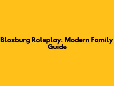 Bloxburg Roleplay: Modern Family Guide