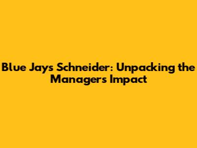 Blue Jays' Schneider: Unpacking the Manager's Impact