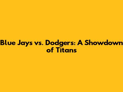 Blue Jays vs. Dodgers: A Showdown of Titans