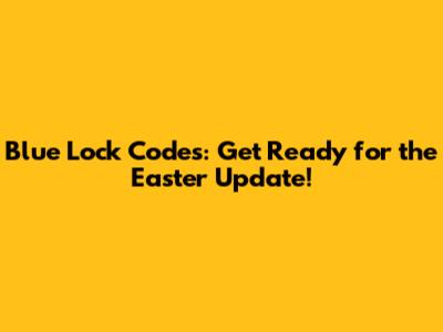 Blue Lock Codes: Get Ready for the Easter Update!