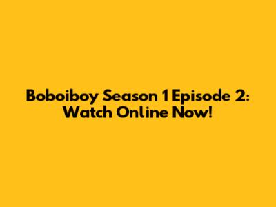 Boboiboy Season 1 Episode 2: Watch Online Now!
