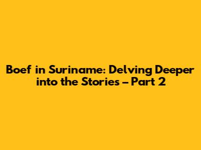 Boef in Suriname: Delving Deeper into the Stories – Part 2