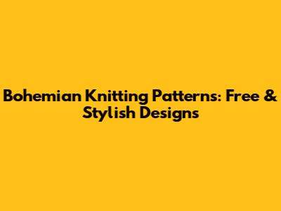 Bohemian Knitting Patterns: Free & Stylish Designs