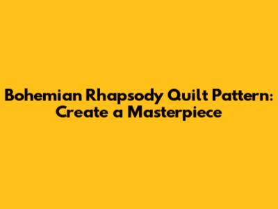 Bohemian Rhapsody Quilt Pattern: Create a Masterpiece