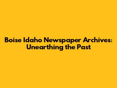 Boise Idaho Newspaper Archives: Unearthing the Past