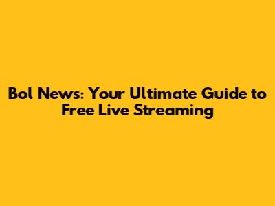Bol News: Your Ultimate Guide to Free Live Streaming