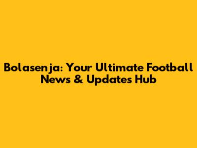 Bolasenja: Your Ultimate Football News & Updates Hub