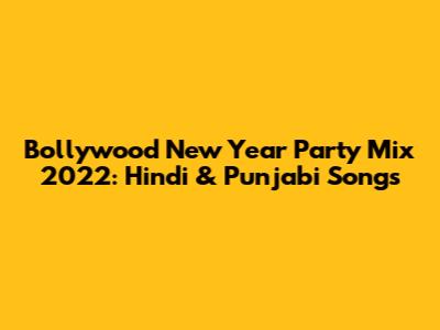 Bollywood New Year Party Mix 2022: Hindi & Punjabi Songs